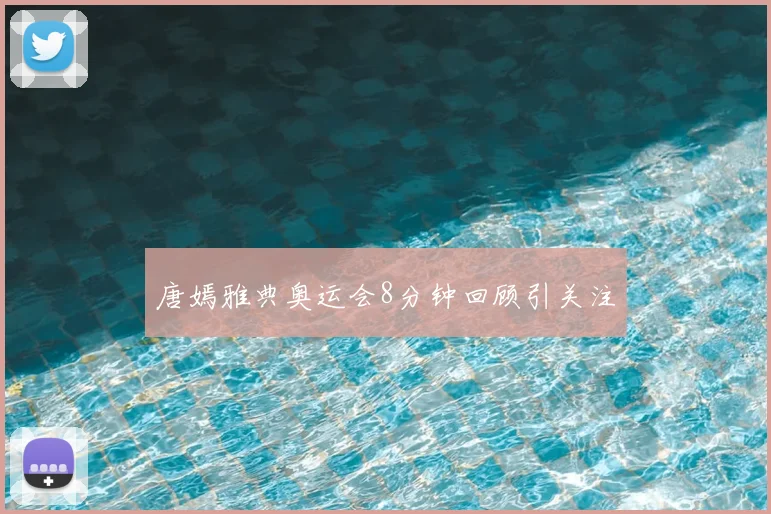 唐嫣雅典奥运会8分钟回顾引关注