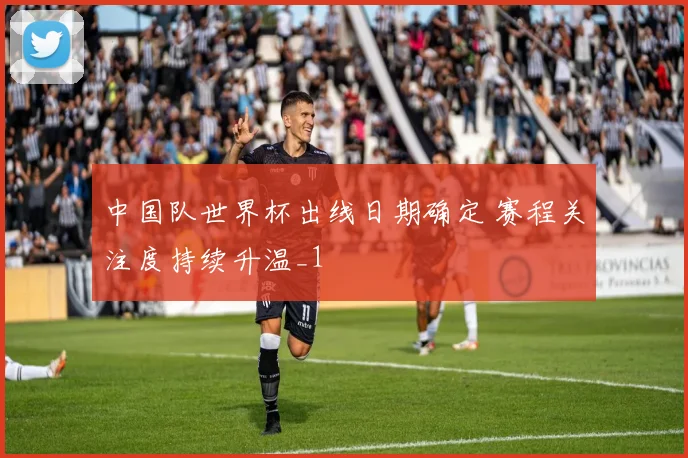 中国队世界杯出线日期确定 赛程关注度持续升温_1