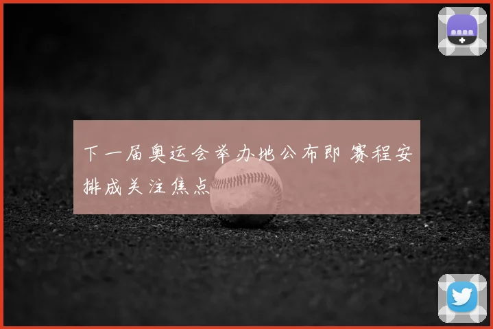 下一届奥运会举办地公布即 赛程安排成关注焦点