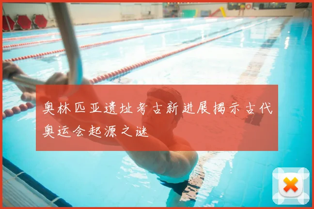 奥林匹亚遗址考古新进展揭示古代奥运会起源之谜