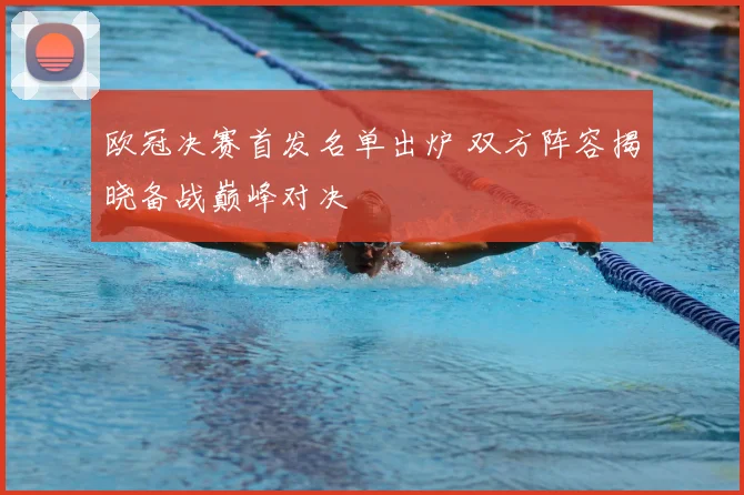 欧冠决赛首发名单出炉 双方阵容揭晓备战巅峰对决