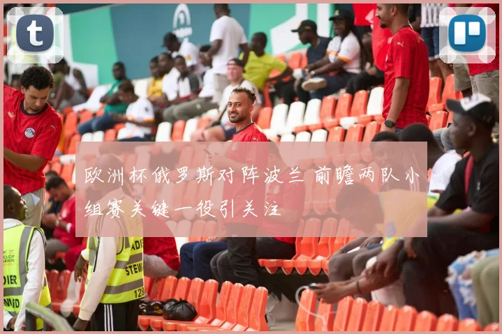 欧洲杯俄罗斯对阵波兰 前瞻两队小组赛关键一役引关注