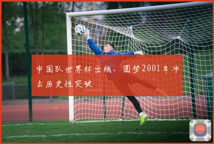 中国队世界杯出线，圆梦2001年冲击历史性突破