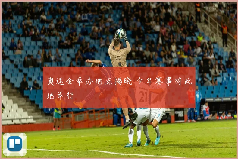 奥运会举办地点揭晓 今年赛事将此地举行