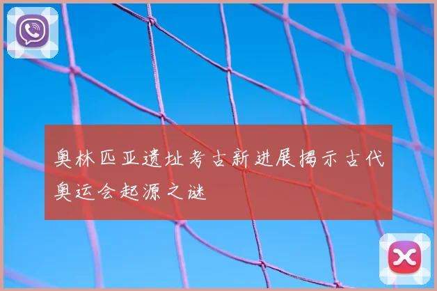 奥林匹亚遗址考古新进展揭示古代奥运会起源之谜