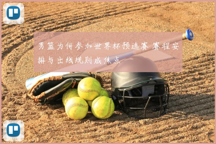 男篮为何参加世界杯预选赛 赛程安排与出线规则成焦点