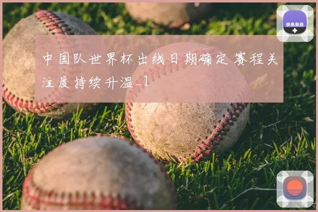 中国队世界杯出线日期确定 赛程关注度持续升温_1