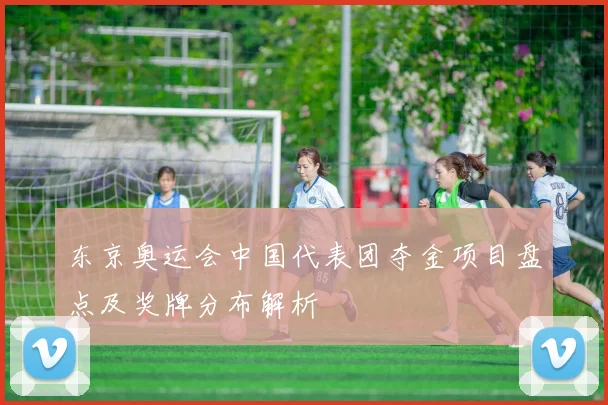 东京奥运会中国代表团夺金项目盘点及奖牌分布解析