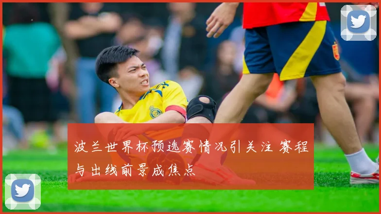 波兰世界杯预选赛情况引关注 赛程与出线前景成焦点