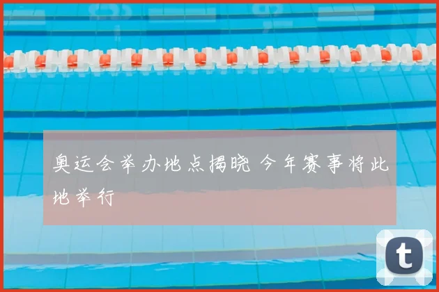 奥运会举办地点揭晓 今年赛事将此地举行