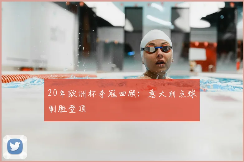 20年欧洲杯夺冠回顾:意大利点球制胜登顶
