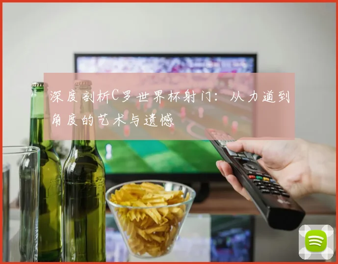 深度剖析C罗世界杯射门:从力道到角度的艺术与遗憾
