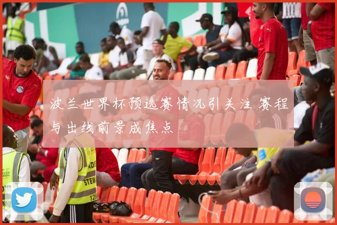 波兰世界杯预选赛情况引关注 赛程与出线前景成焦点