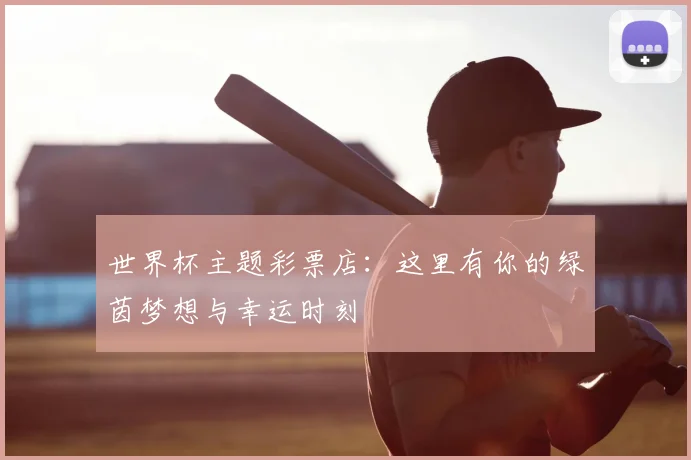 世界杯主题彩票店：这里有你的绿茵梦想与幸运时刻