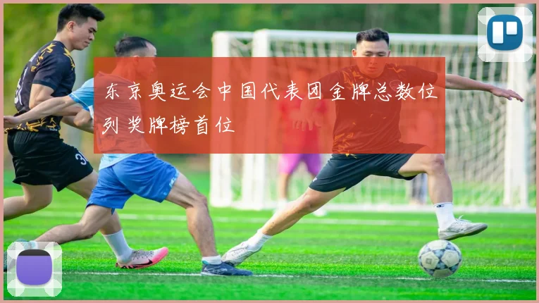 东京奥运会中国代表团金牌总数位列奖牌榜首位