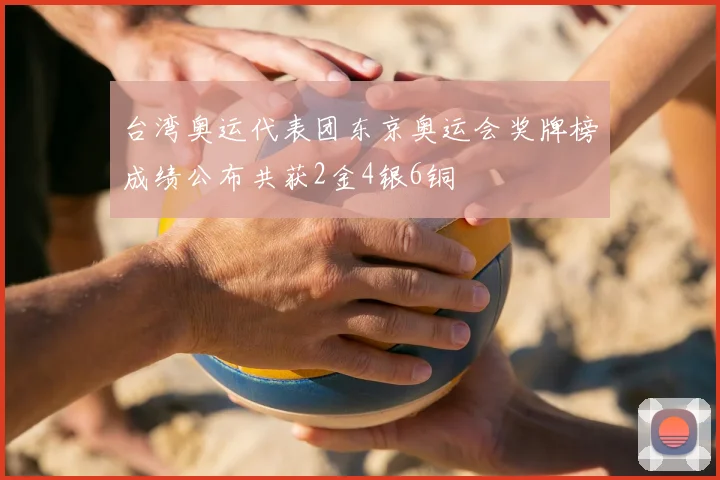 台湾奥运代表团东京奥运会奖牌榜成绩公布共获2金4银6铜