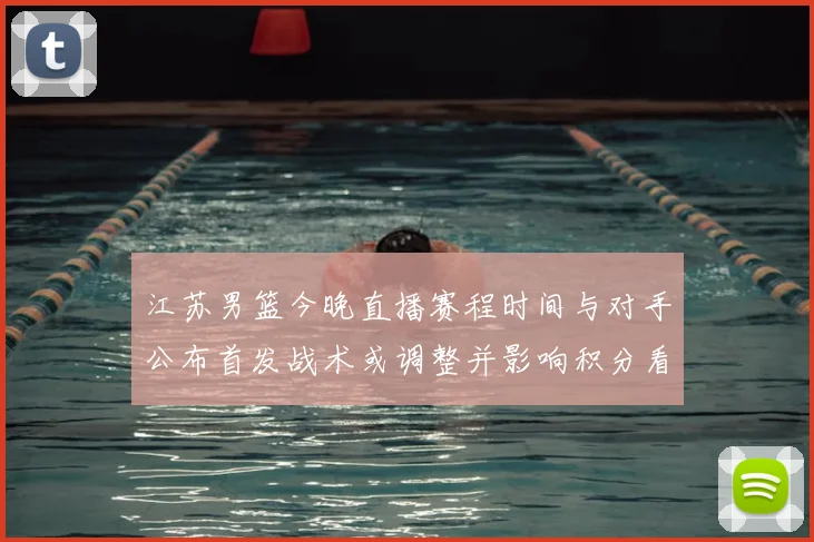 江苏男篮今晚直播赛程时间与对手公布首发战术或调整并影响积分看点