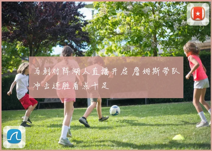 马刺对阵湖人直播开启 詹姆斯带队冲击连胜看点十足