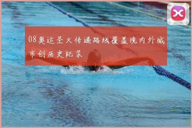 08奥运圣火传递路线覆盖境内外城市创历史纪录