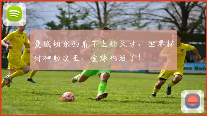 曼城切尔西看不上的天才,世界杯封神助攻王,金球也近了!