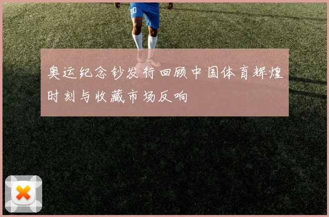 奥运纪念钞发行回顾中国体育辉煌时刻与收藏市场反响