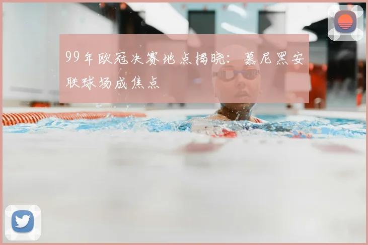 99年欧冠决赛地点揭晓:慕尼黑安联球场成焦点