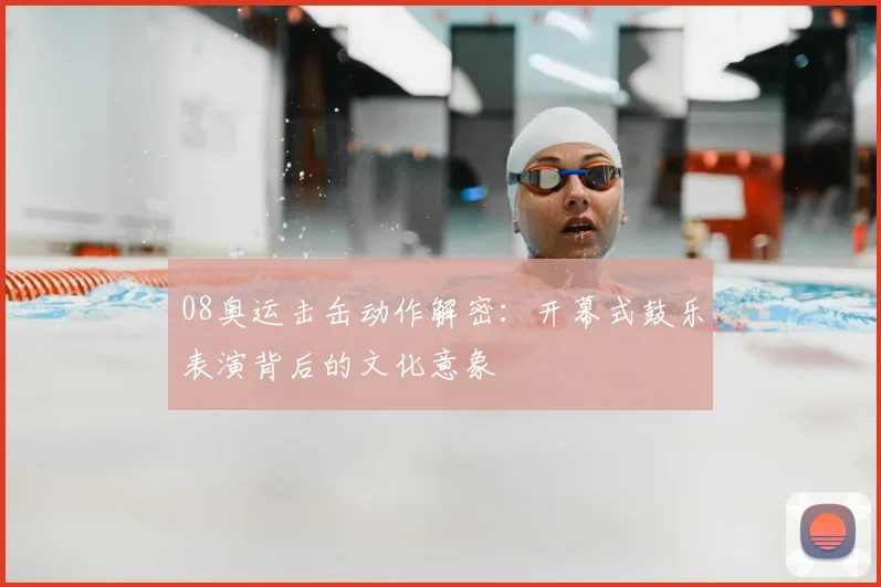 08奥运击缶动作解密:开幕式鼓乐表演背后的文化意象