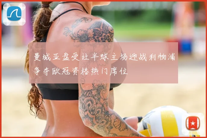 曼城亚盘受让半球主场迎战利物浦争夺欧冠资格热门席位