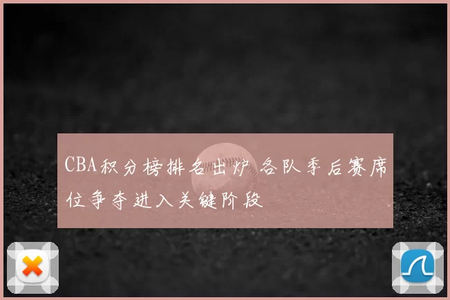 CBA积分榜排名出炉 各队季后赛席位争夺进入关键阶段