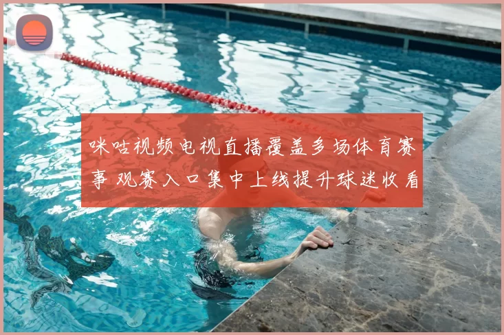 咪咕视频电视直播覆盖多场体育赛事 观赛入口集中上线提升球迷收看便利