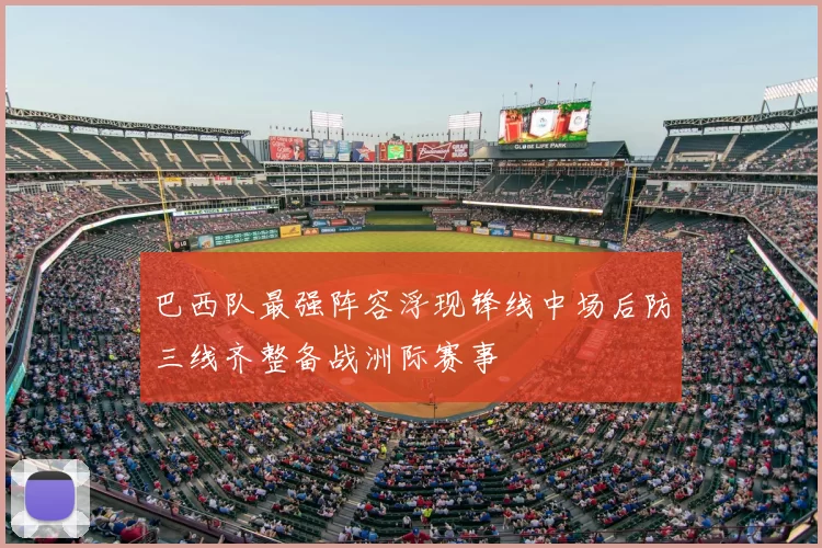 巴西队最强阵容浮现锋线中场后防三线齐整备战洲际赛事