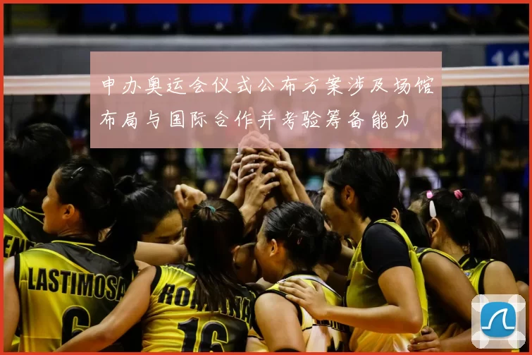申办奥运会仪式公布方案涉及场馆布局与国际合作并考验筹备能力