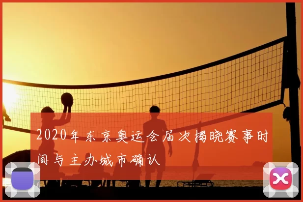 2020年东京奥运会届次揭晓赛事时间与主办城市确认