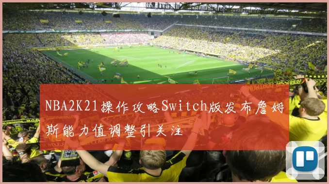 NBA2K21操作攻略Switch版发布詹姆斯能力值调整引关注