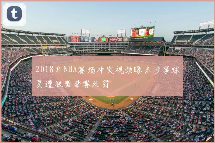 2018年NBA赛场冲突视频曝光涉事球员遭联盟禁赛处罚