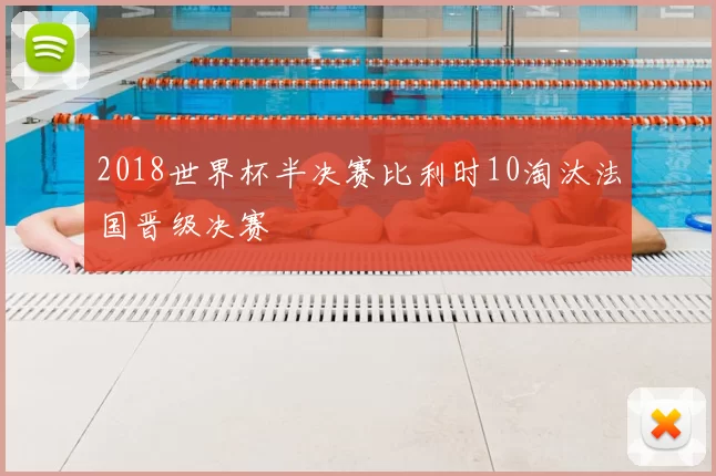 2018世界杯半决赛比利时10淘汰法国晋级决赛