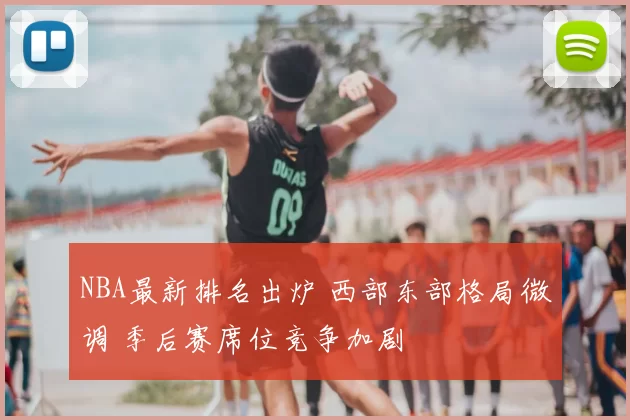 NBA最新排名出炉 西部东部格局微调 季后赛席位竞争加剧