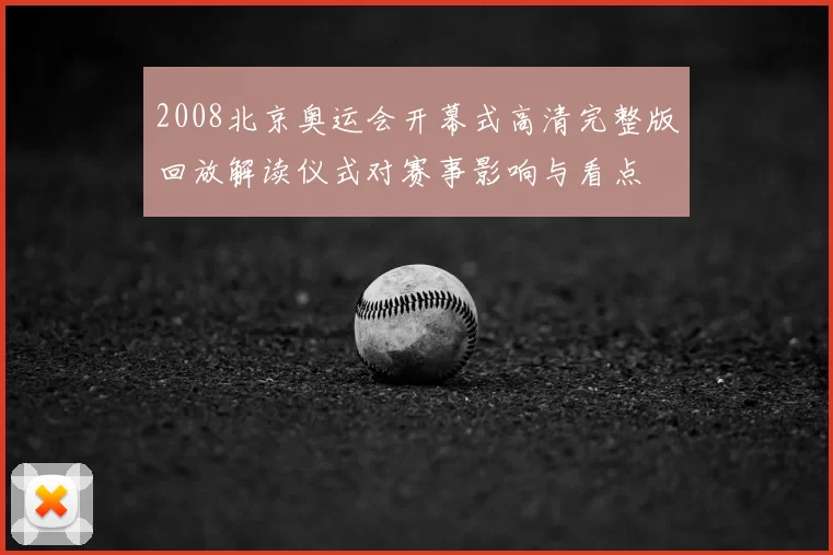 2008北京奥运会开幕式高清完整版回放解读仪式对赛事影响与看点