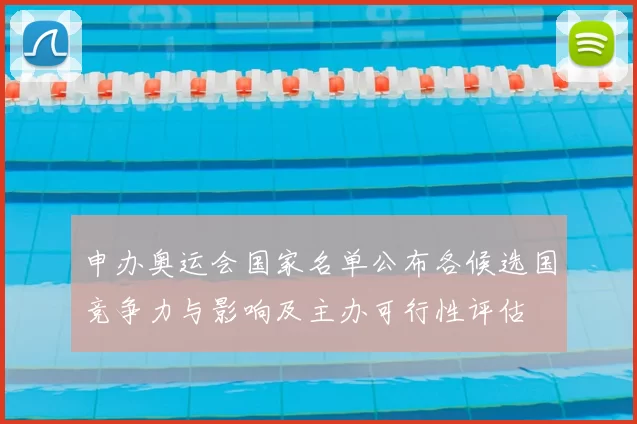 申办奥运会国家名单公布各候选国竞争力与影响及主办可行性评估