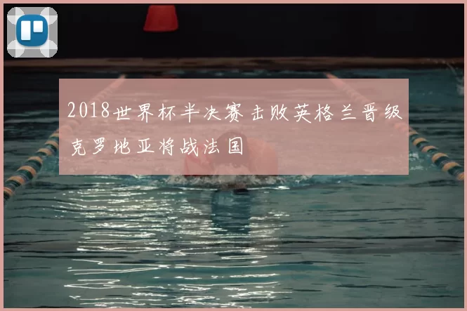 2018世界杯半决赛击败英格兰晋级克罗地亚将战法国