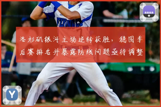 洛杉矶银河主场逆转获胜,稳固季后赛排名并暴露防线问题亟待调整