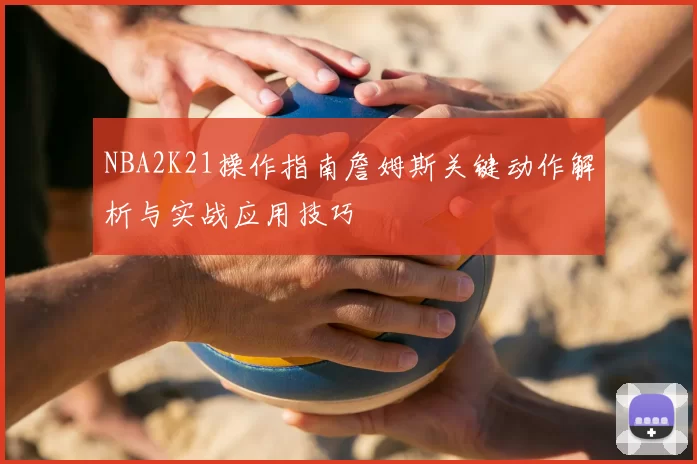 NBA2K21操作指南詹姆斯关键动作解析与实战应用技巧