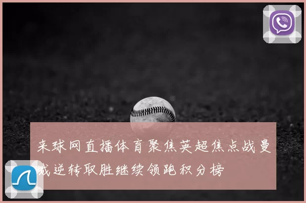 来球网直播体育聚焦英超焦点战曼城逆转取胜继续领跑积分榜