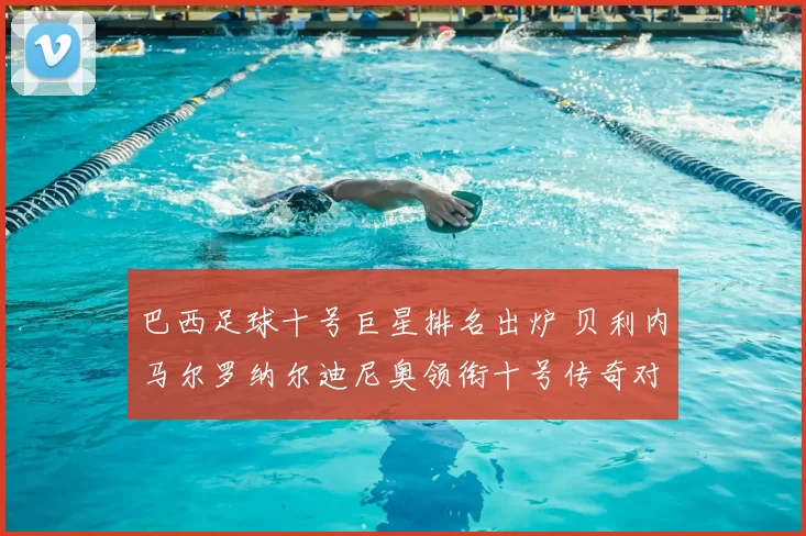 巴西足球十号巨星排名出炉 贝利内马尔罗纳尔迪尼奥领衔十号传奇对比