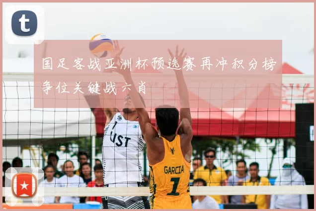 国足客战亚洲杯预选赛再冲积分榜争位关键战六肖