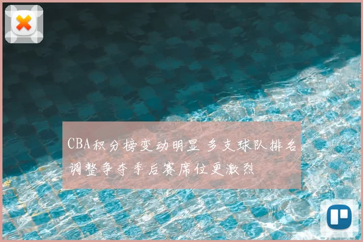 CBA积分榜变动明显 多支球队排名调整争夺季后赛席位更激烈