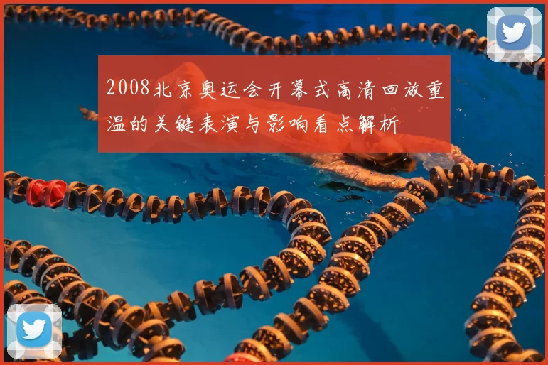 2008北京奥运会开幕式高清回放重温的关键表演与影响看点解析