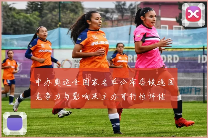 申办奥运会国家名单公布各候选国竞争力与影响及主办可行性评估
