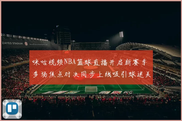 咪咕视频NBA篮球直播开启新赛季 多场焦点对决同步上线吸引球迷关注