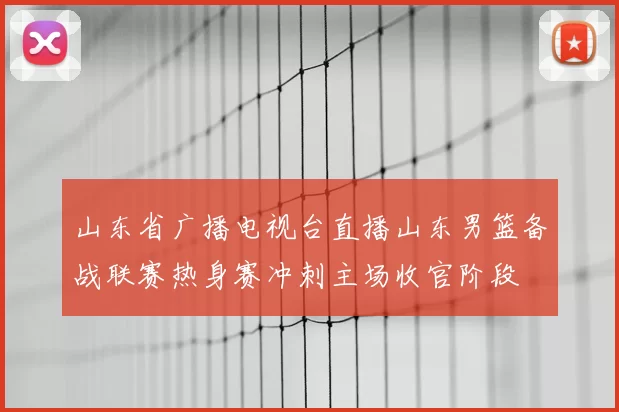 山东省广播电视台直播山东男篮备战联赛热身赛冲刺主场收官阶段